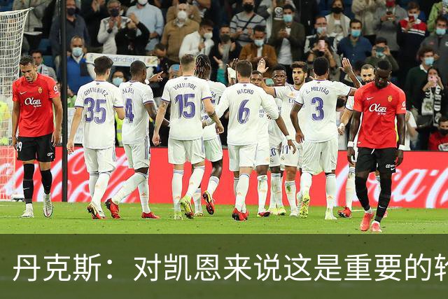 丹克斯：对凯恩来说这是重要的轮休；还未确定孔帕尼何时回归