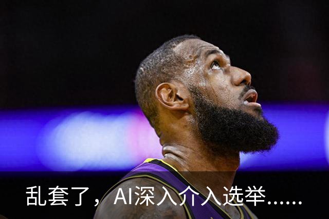 乱套了，AI深入介入选举......