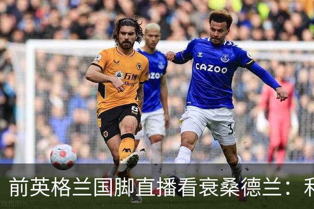前英格兰国脚直播看衰桑德兰：利兹联2比0带走胜利